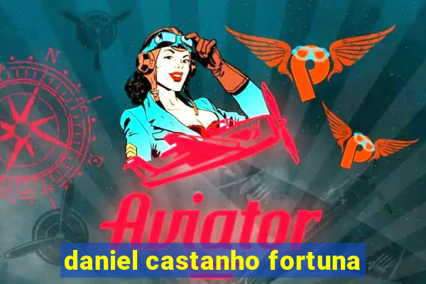 daniel castanho fortuna